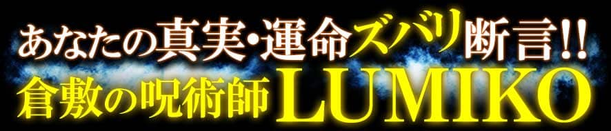 あなたの真実・運命ズバリ断言!!　倉敷の呪術師ＬＵＭＩＫＯ