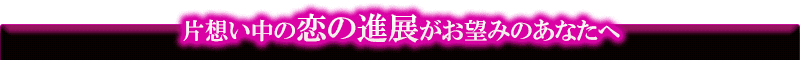 片想い中の恋の進展がお望みのあなたへ
