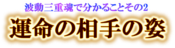 波動三重魂で分かることその2　運命の相手の姿