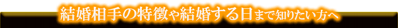 結婚相手の特徴や結婚する日まで知りたい方へ